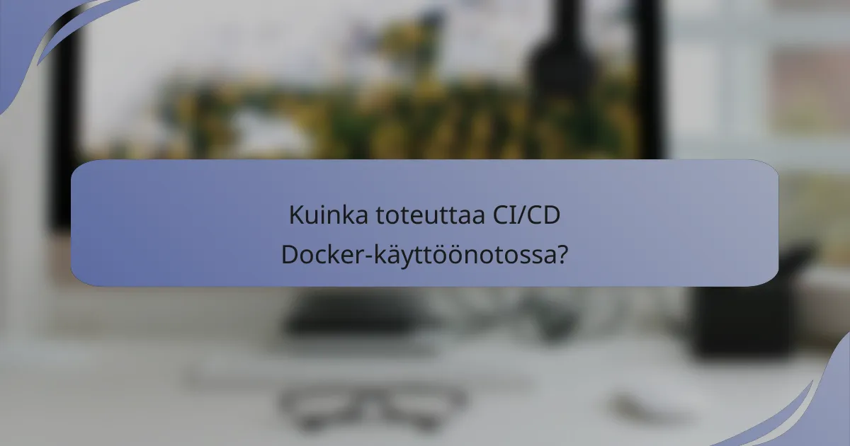 Kuinka toteuttaa CI/CD Docker-käyttöönotossa?