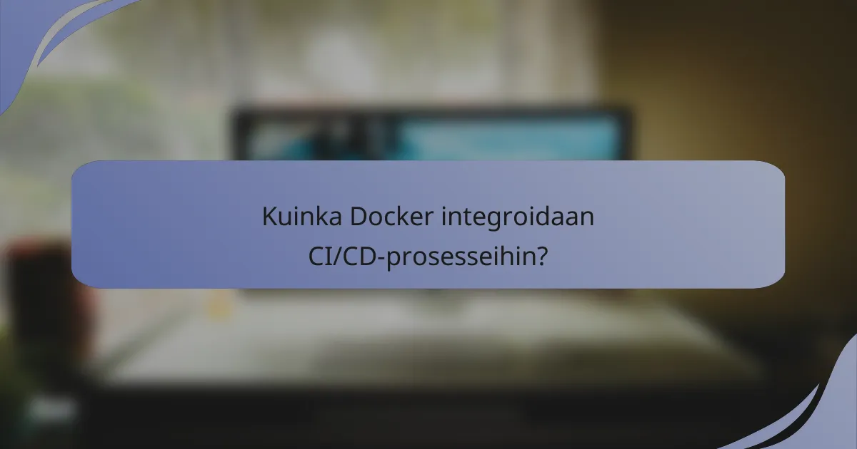 Kuinka Docker integroidaan CI/CD-prosesseihin?