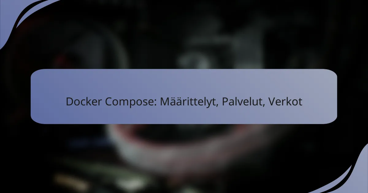Docker Compose: Määrittelyt, Palvelut, Verkot
