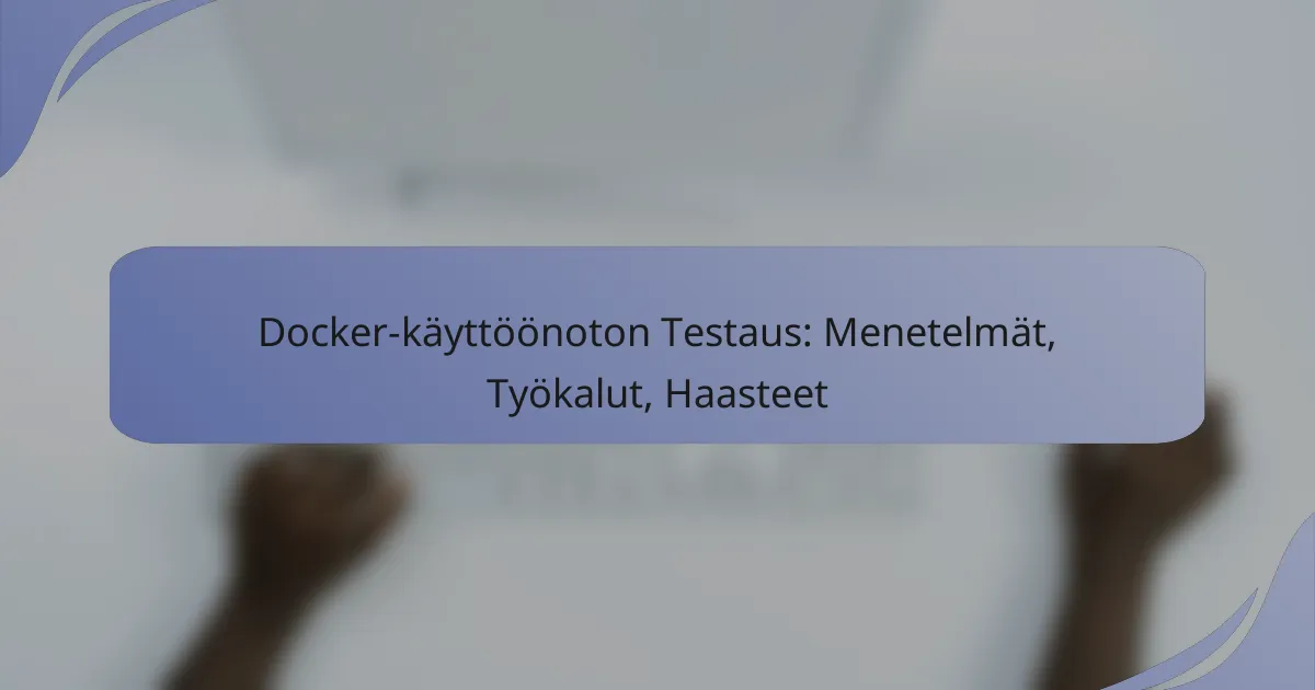 Docker-käyttöönoton Testaus: Menetelmät, Työkalut, Haasteet