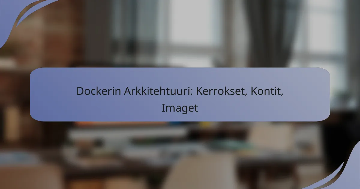 Dockerin Arkkitehtuuri: Kerrokset, Kontit, Imaget