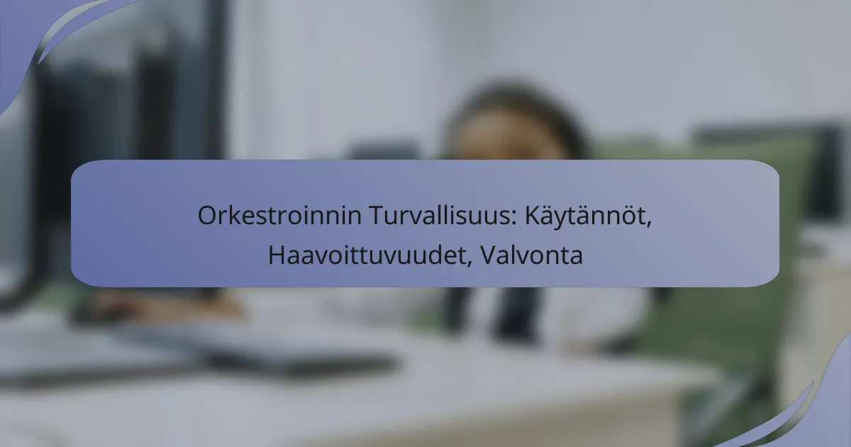 Orkestroinnin Turvallisuus: Käytännöt, Haavoittuvuudet, Valvonta