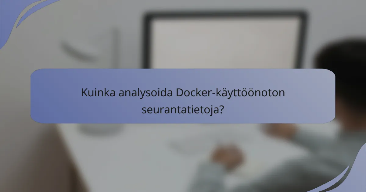 Kuinka analysoida Docker-käyttöönoton seurantatietoja?