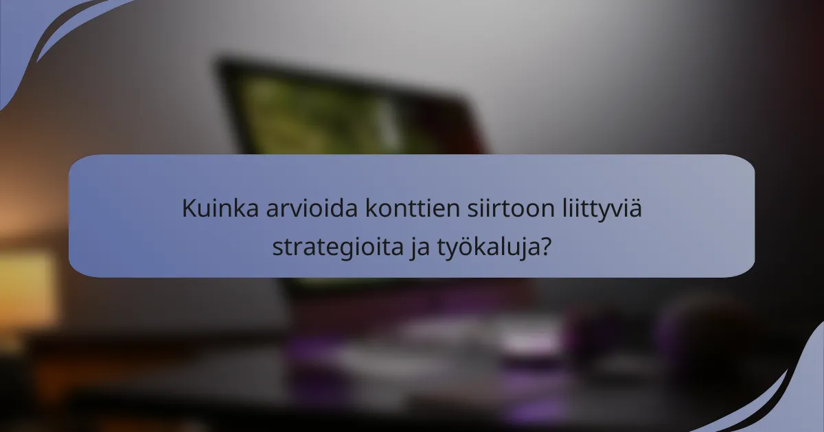Kuinka arvioida konttien siirtoon liittyviä strategioita ja työkaluja?