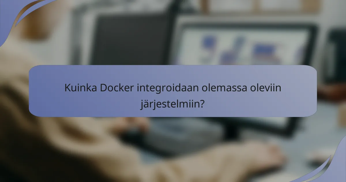 Kuinka Docker integroidaan olemassa oleviin järjestelmiin?