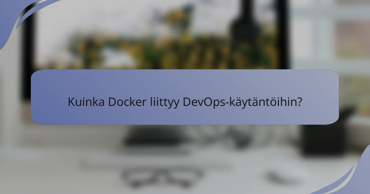 Kuinka Docker liittyy DevOps-käytäntöihin?