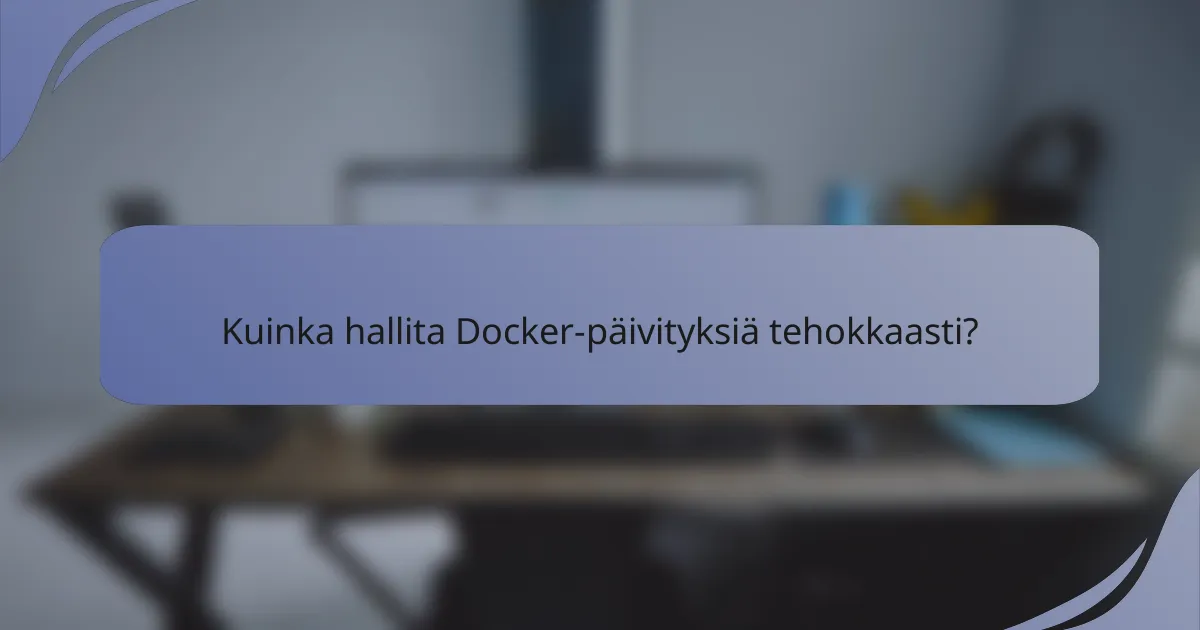 Kuinka hallita Docker-päivityksiä tehokkaasti?
