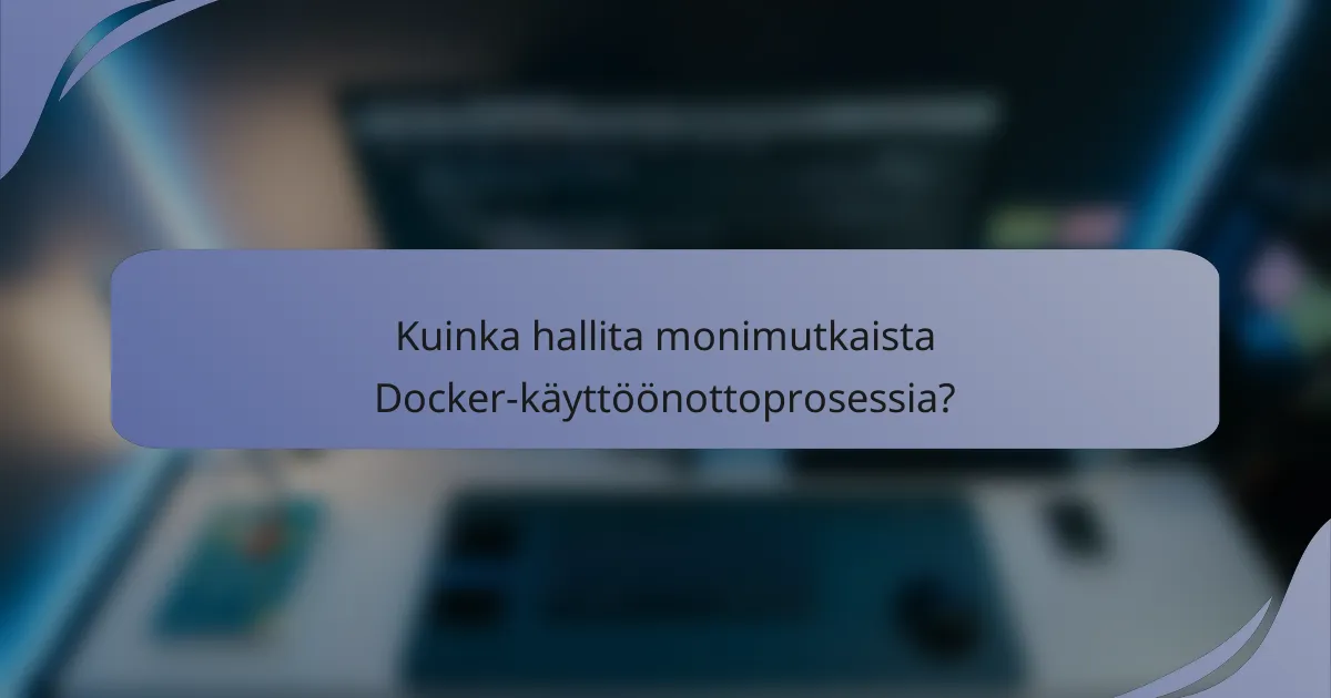 Kuinka hallita monimutkaista Docker-käyttöönottoprosessia?