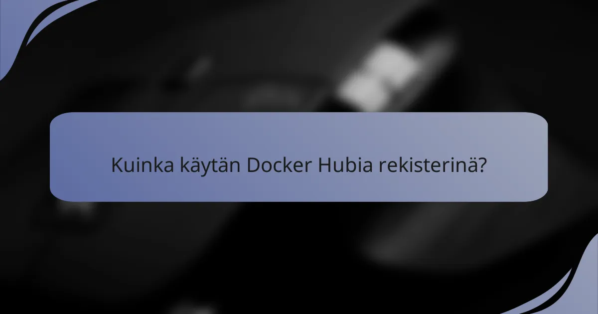 Kuinka käytän Docker Hubia rekisterinä?