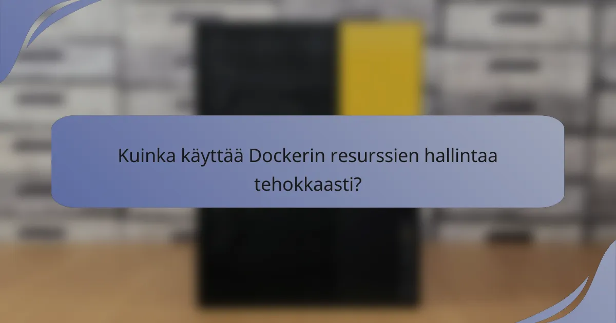 Kuinka käyttää Dockerin resurssien hallintaa tehokkaasti?