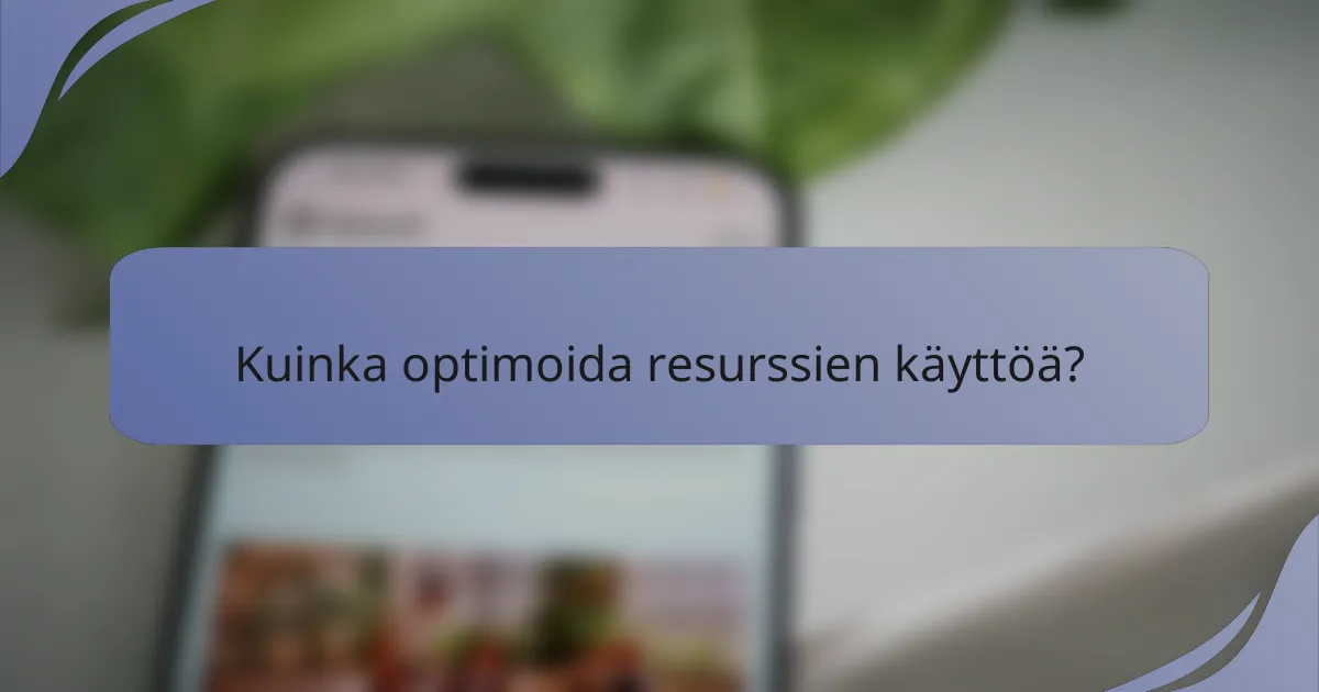 Kuinka optimoida resurssien käyttöä?