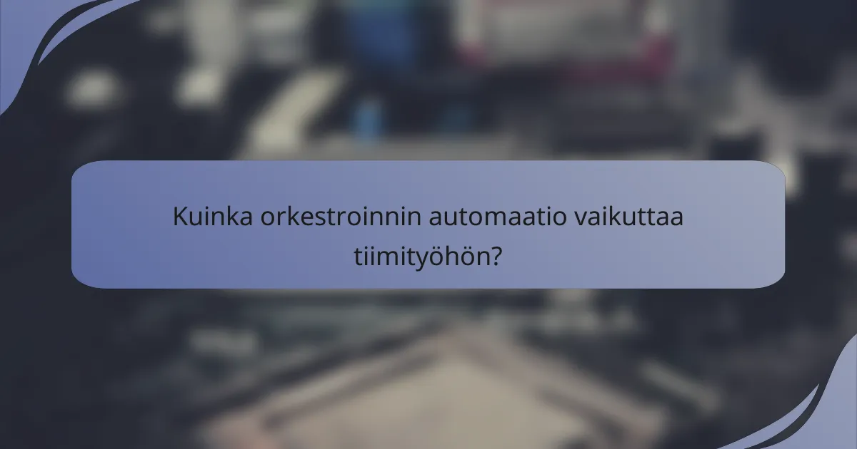 Kuinka orkestroinnin automaatio vaikuttaa tiimityöhön?