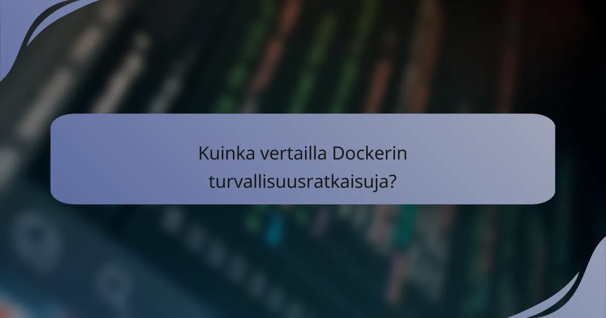 Kuinka vertailla Dockerin turvallisuusratkaisuja?