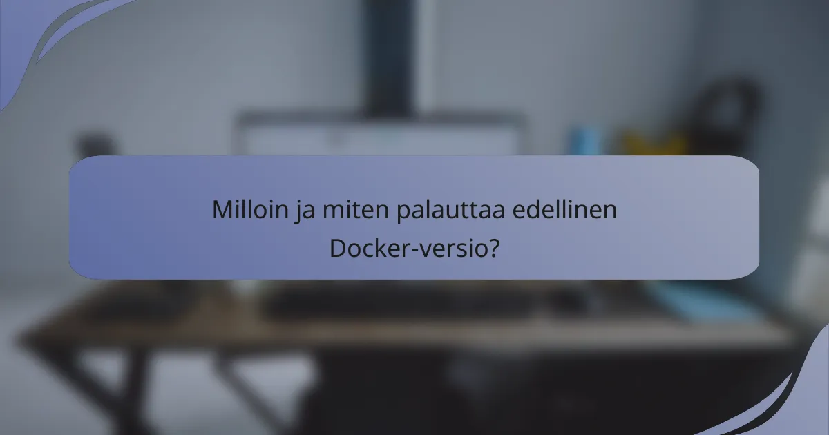 Milloin ja miten palauttaa edellinen Docker-versio?