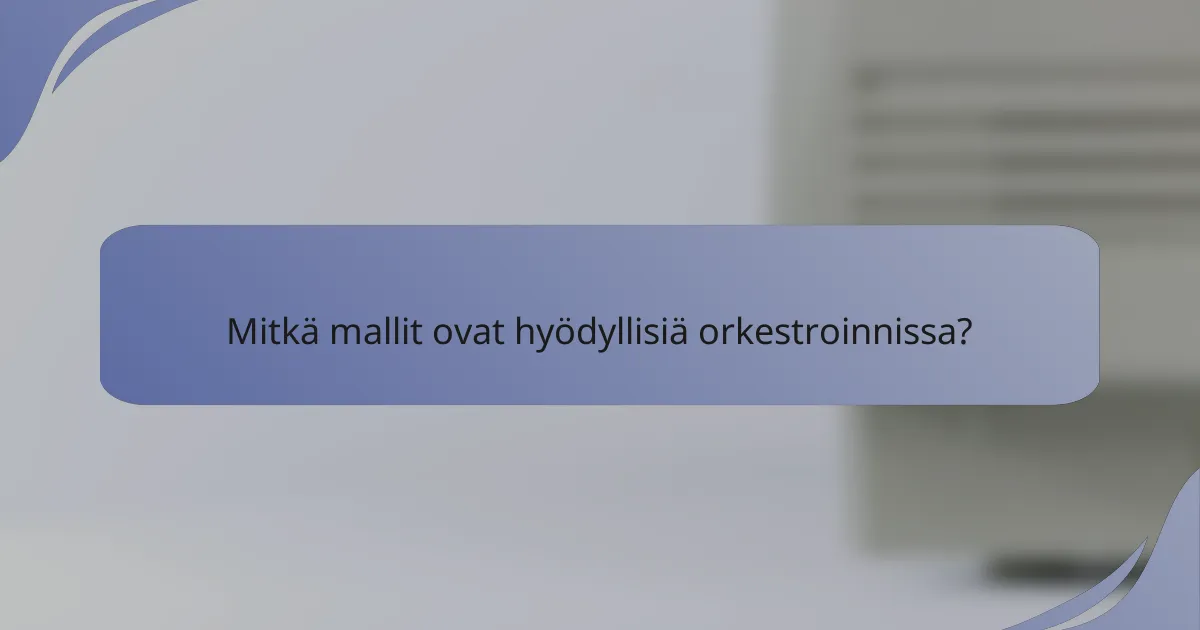 Mitkä mallit ovat hyödyllisiä orkestroinnissa?