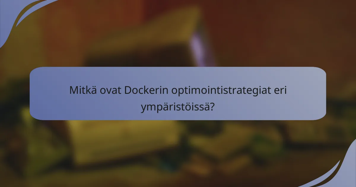Mitkä ovat Dockerin optimointistrategiat eri ympäristöissä?