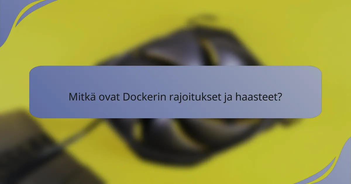 Mitkä ovat Dockerin rajoitukset ja haasteet?