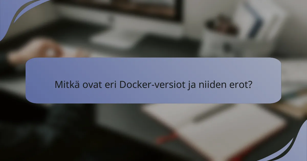 Mitkä ovat eri Docker-versiot ja niiden erot?