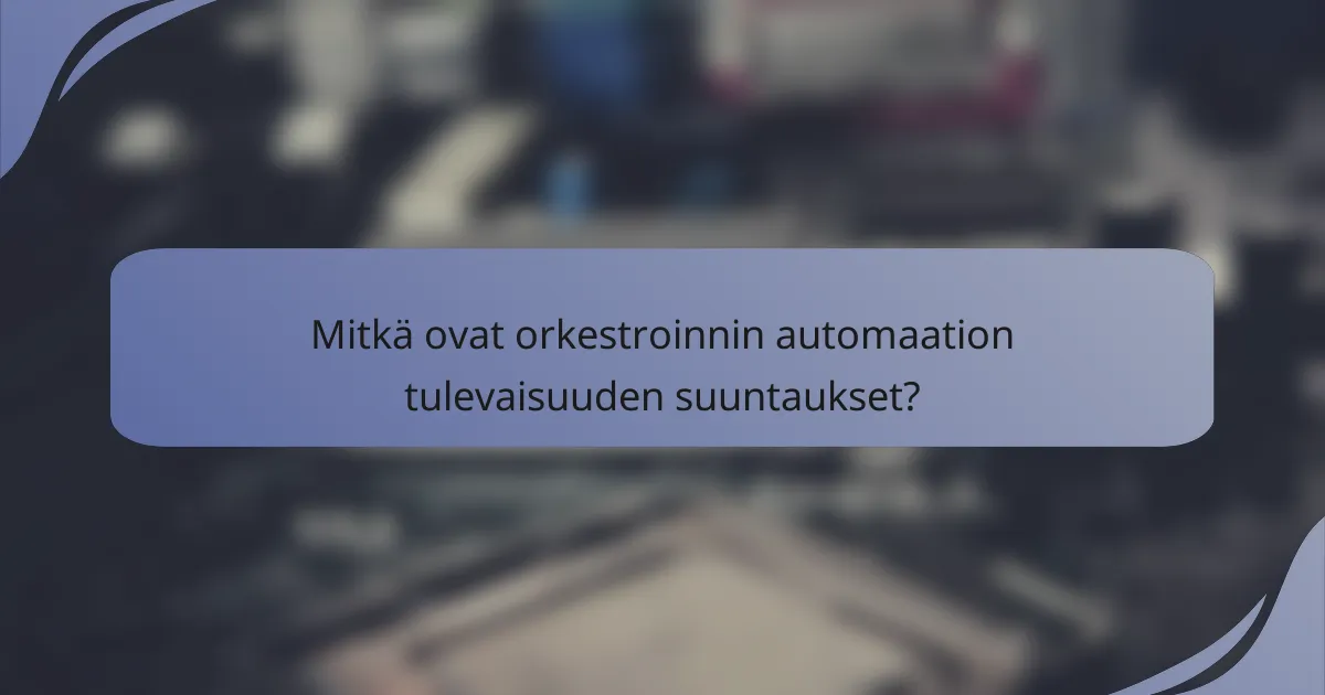Mitkä ovat orkestroinnin automaation tulevaisuuden suuntaukset?