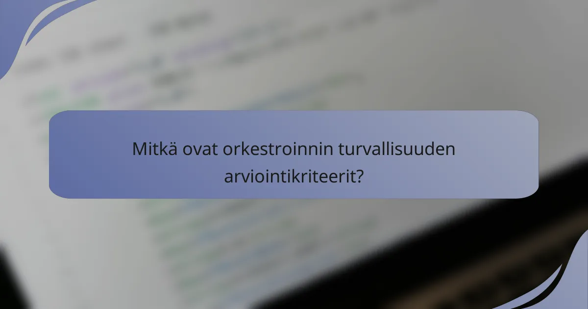 Mitkä ovat orkestroinnin turvallisuuden arviointikriteerit?