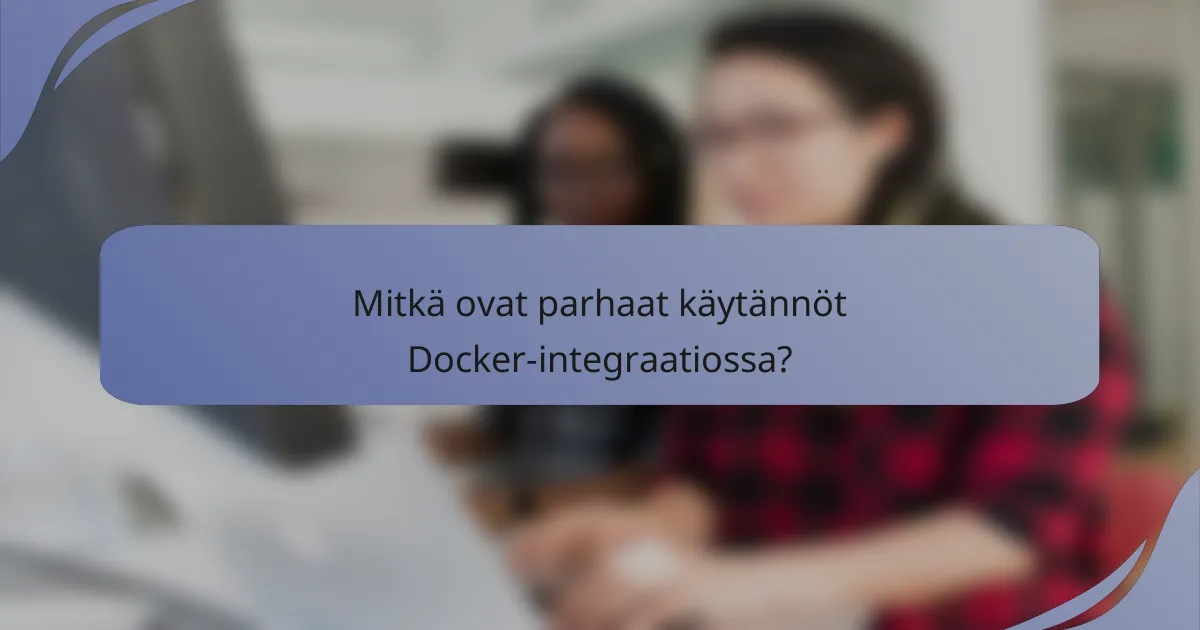 Mitkä ovat parhaat käytännöt Docker-integraatiossa?