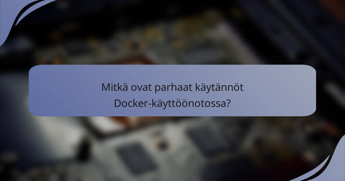 Mitkä ovat parhaat käytännöt Docker-käyttöönotossa?