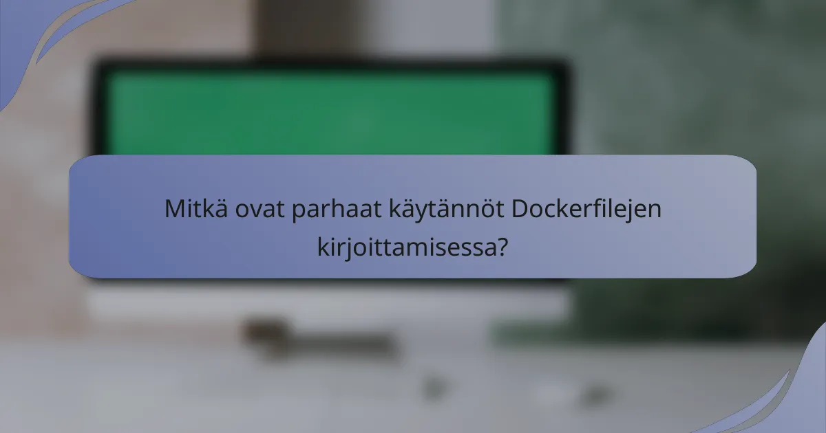 Mitkä ovat parhaat käytännöt Dockerfilejen kirjoittamisessa?