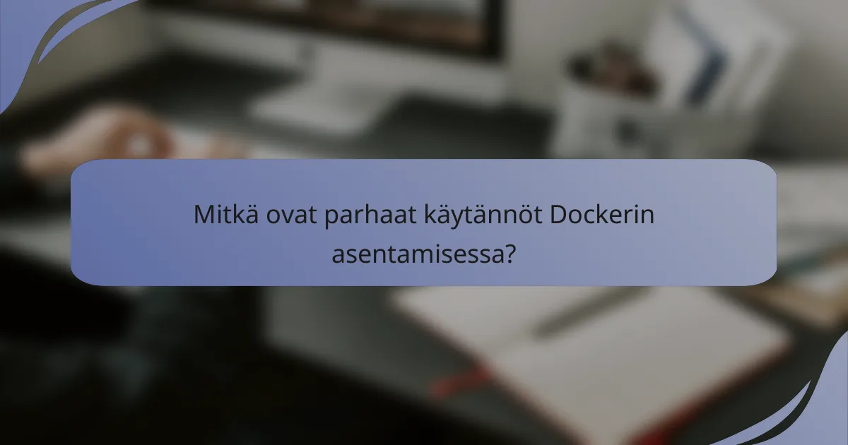 Mitkä ovat parhaat käytännöt Dockerin asentamisessa?
