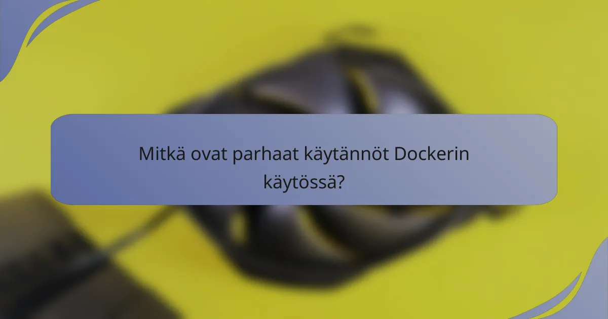 Mitkä ovat parhaat käytännöt Dockerin käytössä?