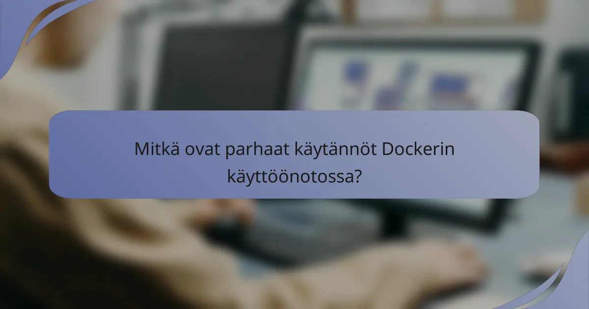 Mitkä ovat parhaat käytännöt Dockerin käyttöönotossa?