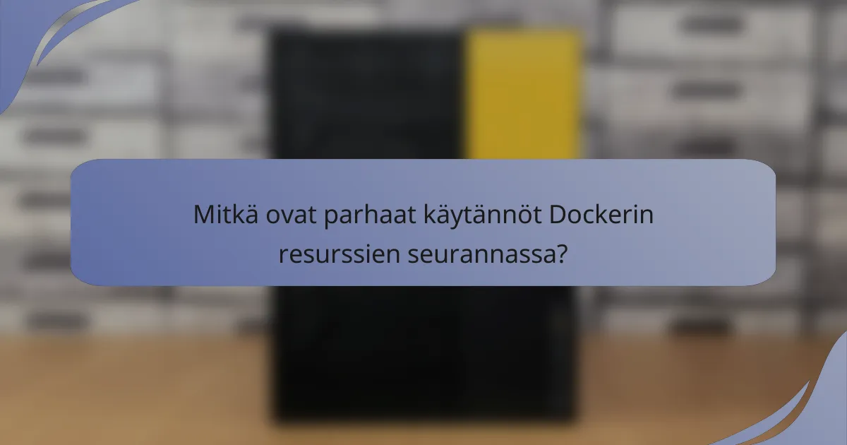 Mitkä ovat parhaat käytännöt Dockerin resurssien seurannassa?