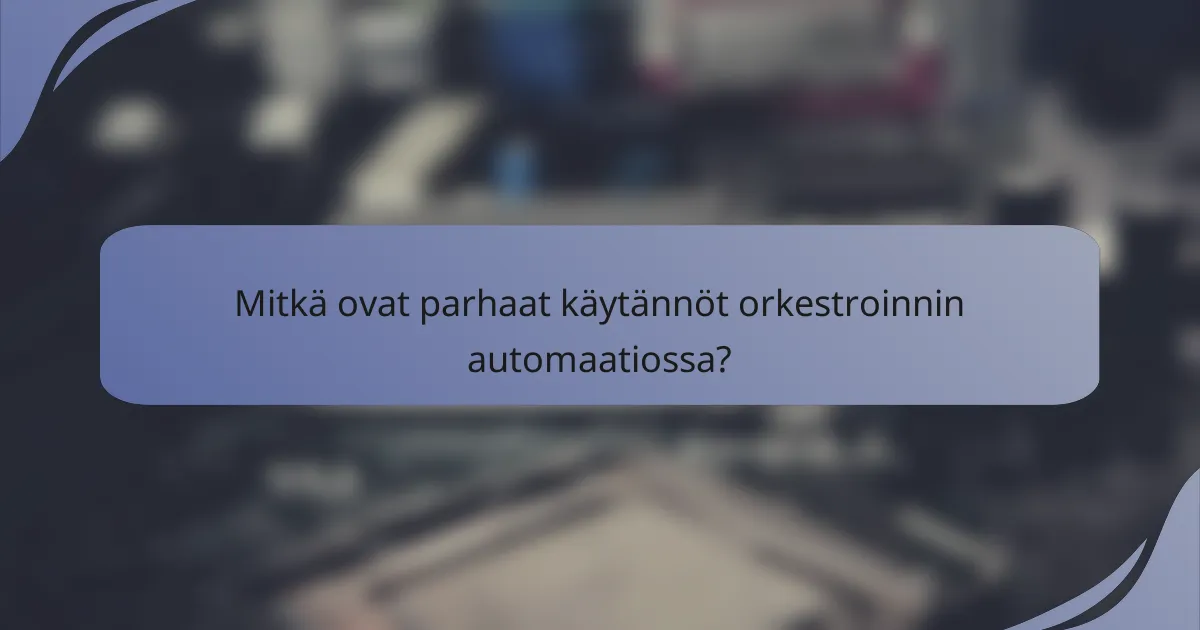 Mitkä ovat parhaat käytännöt orkestroinnin automaatiossa?
