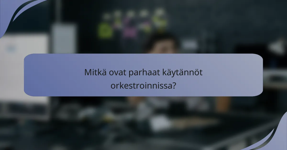 Mitkä ovat parhaat käytännöt orkestroinnissa?