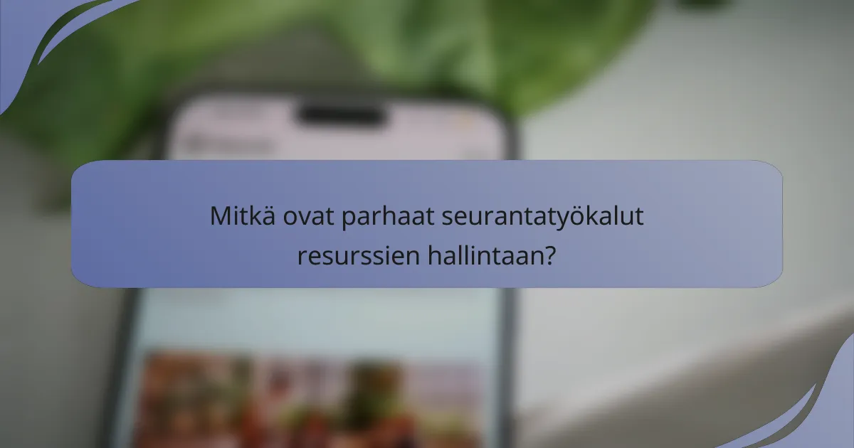 Mitkä ovat parhaat seurantatyökalut resurssien hallintaan?
