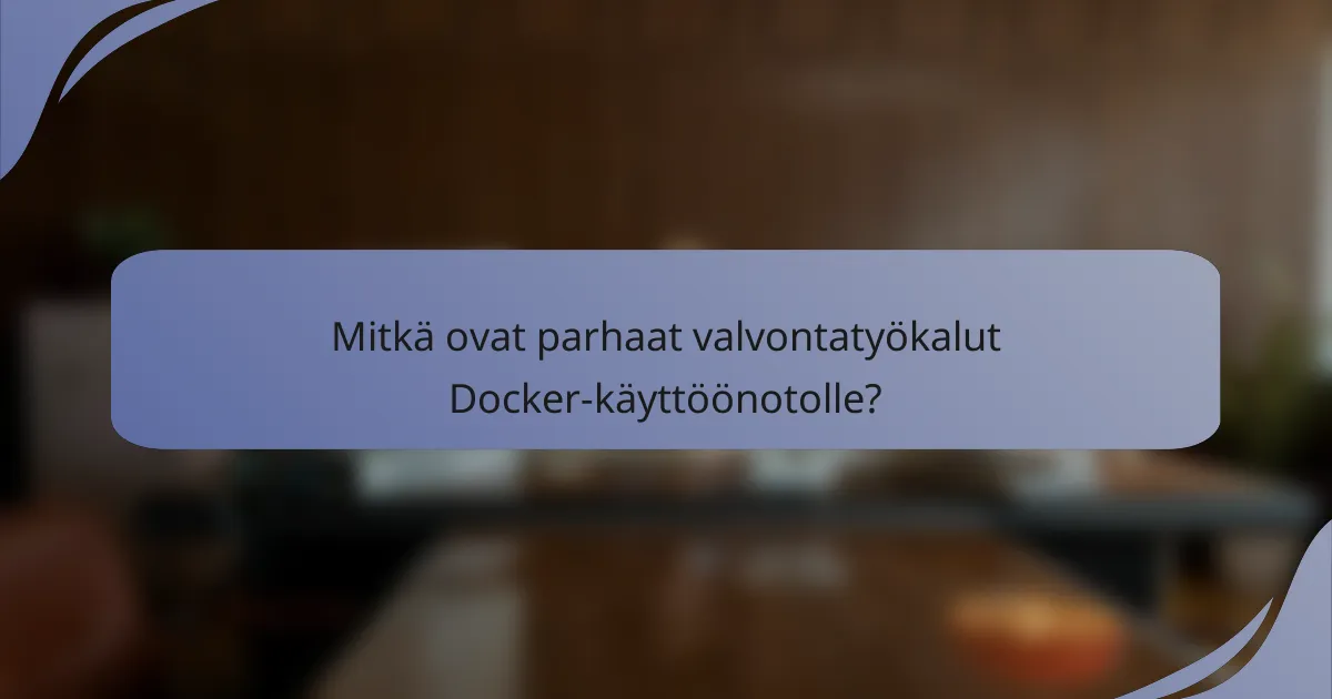 Mitkä ovat parhaat valvontatyökalut Docker-käyttöönotolle?