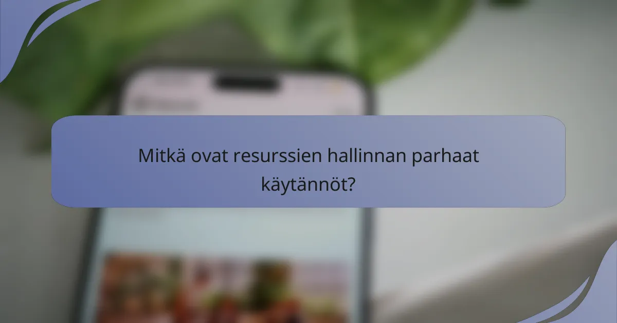 Mitkä ovat resurssien hallinnan parhaat käytännöt?
