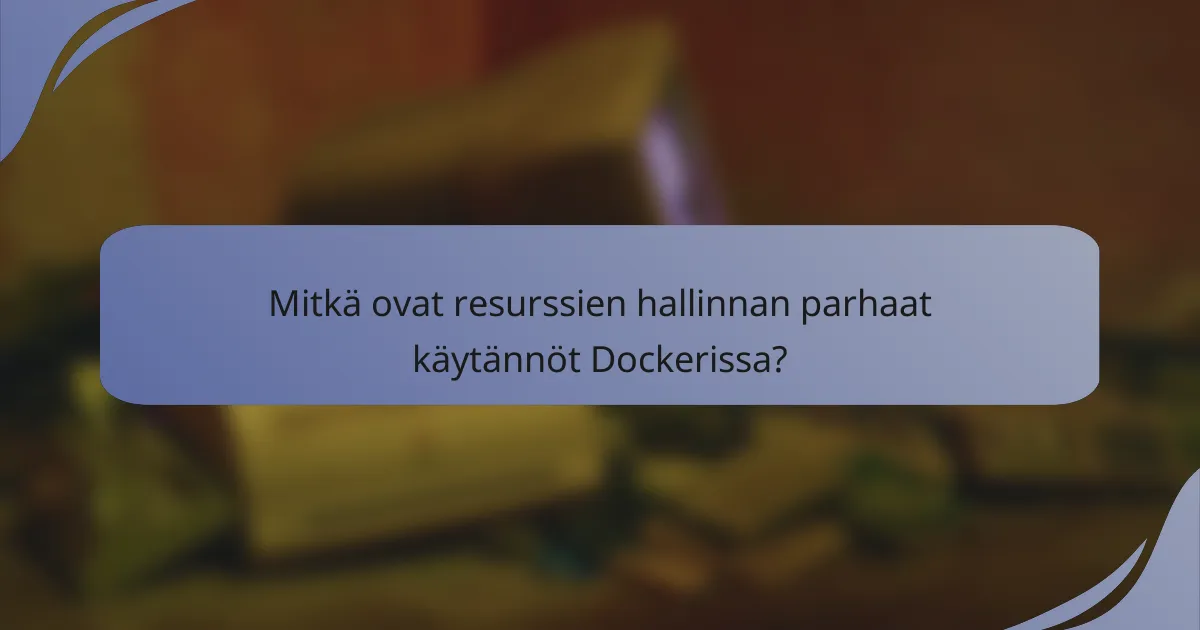 Mitkä ovat resurssien hallinnan parhaat käytännöt Dockerissa?