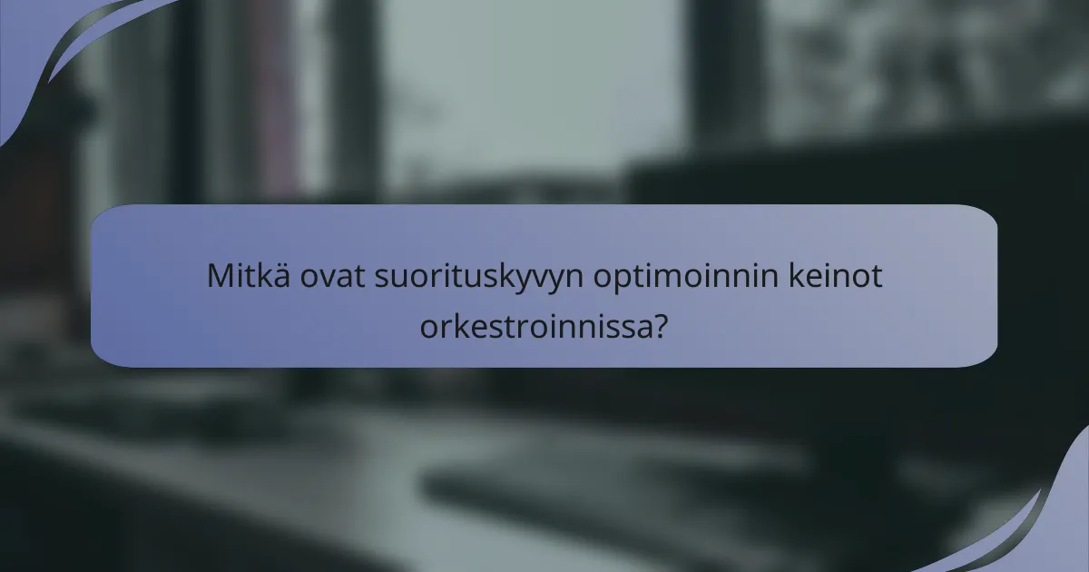 Mitkä ovat suorituskyvyn optimoinnin keinot orkestroinnissa?