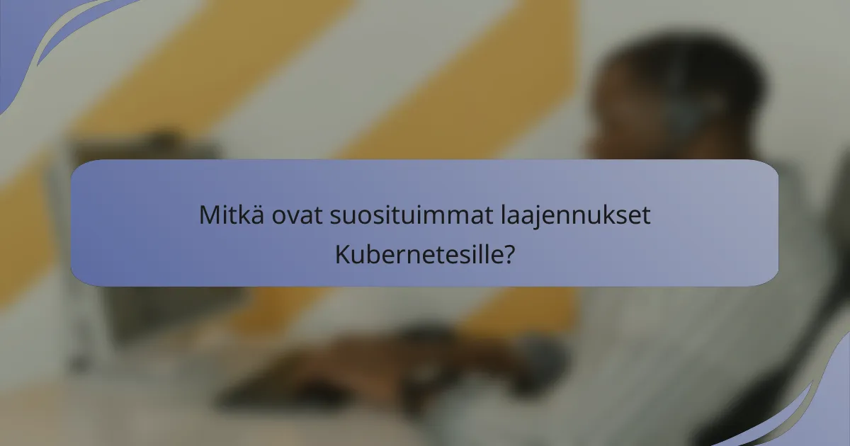 Mitkä ovat suosituimmat laajennukset Kubernetesille?