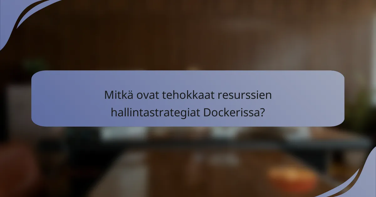 Mitkä ovat tehokkaat resurssien hallintastrategiat Dockerissa?