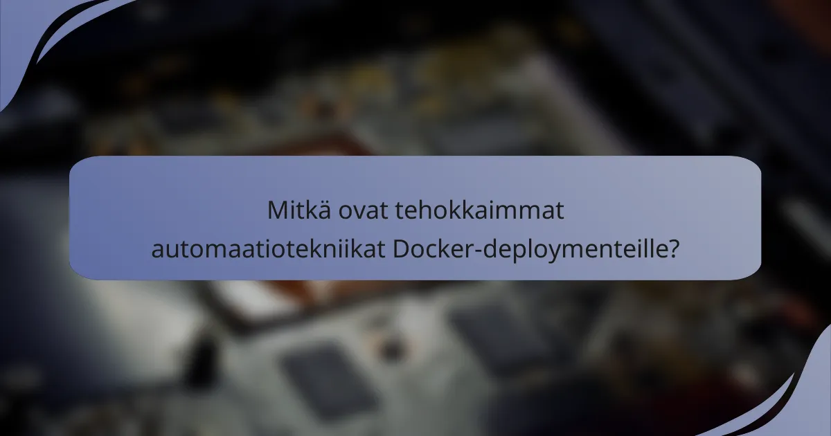 Mitkä ovat tehokkaimmat automaatiotekniikat Docker-deploymenteille?