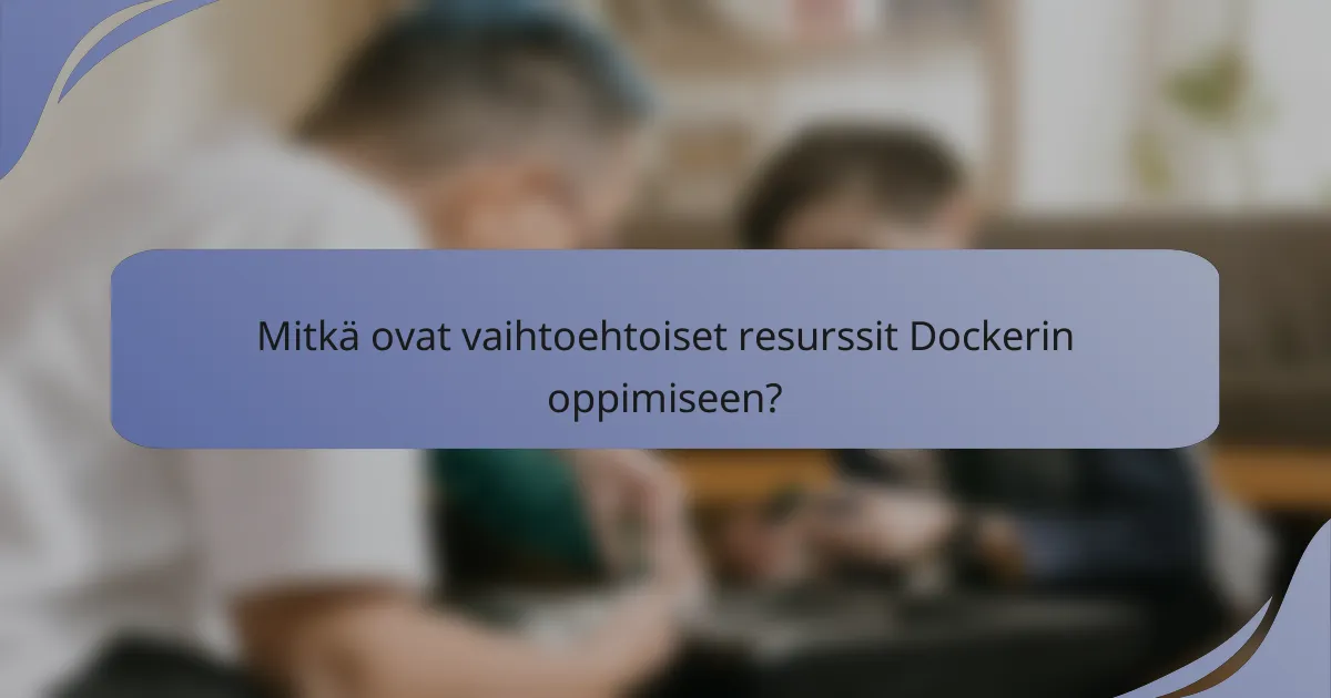 Mitkä ovat vaihtoehtoiset resurssit Dockerin oppimiseen?