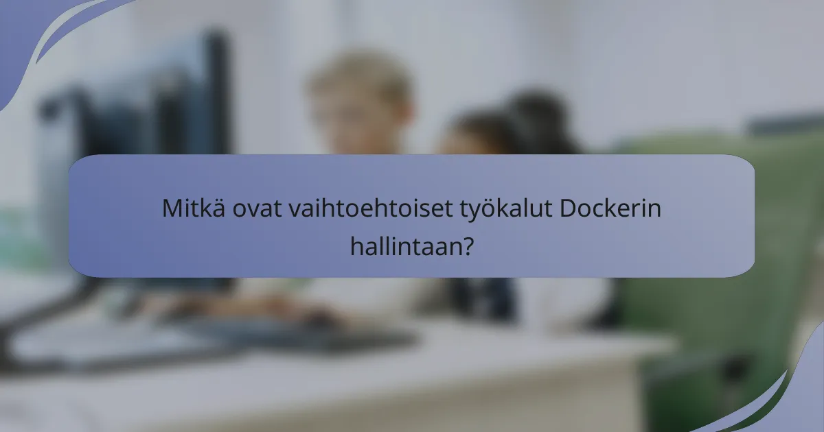 Mitkä ovat vaihtoehtoiset työkalut Dockerin hallintaan?
