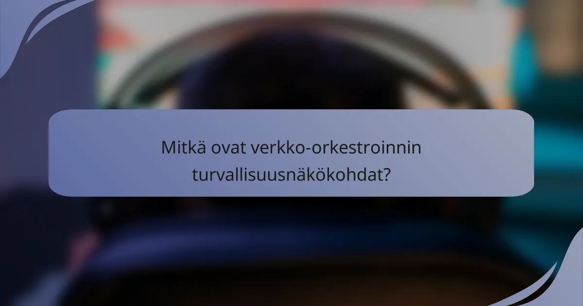 Mitkä ovat verkko-orkestroinnin turvallisuusnäkökohdat?