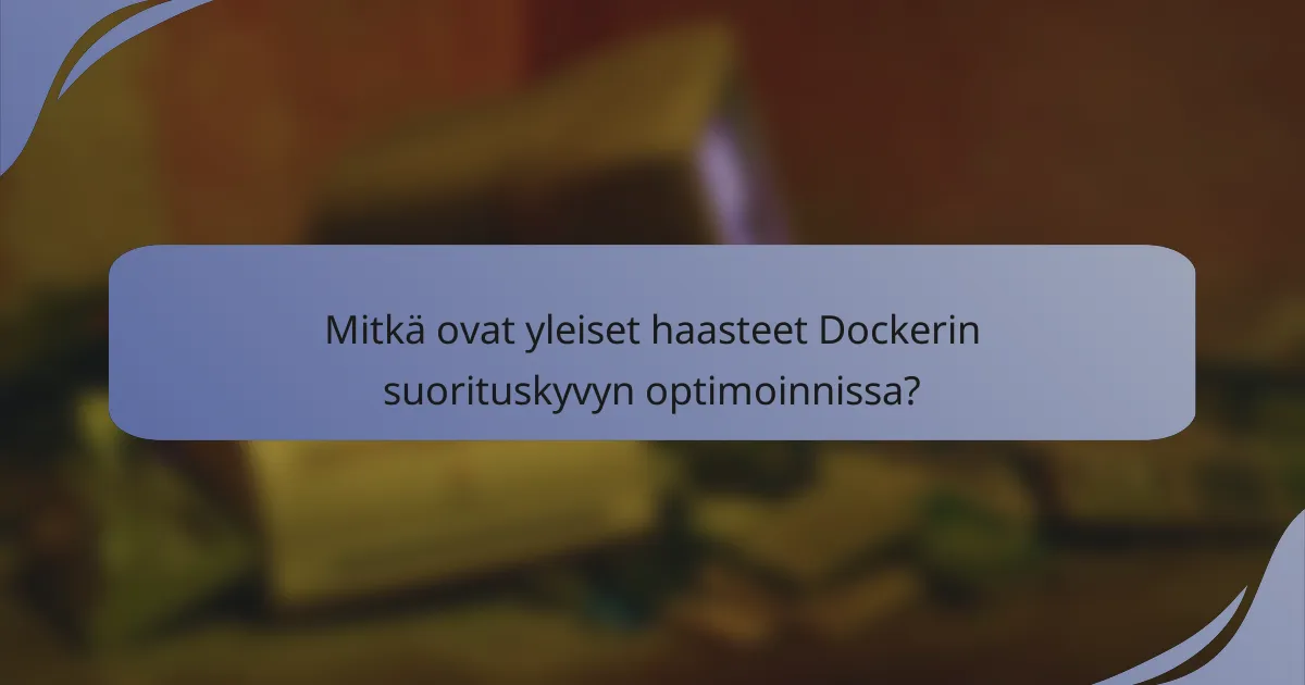 Mitkä ovat yleiset haasteet Dockerin suorituskyvyn optimoinnissa?