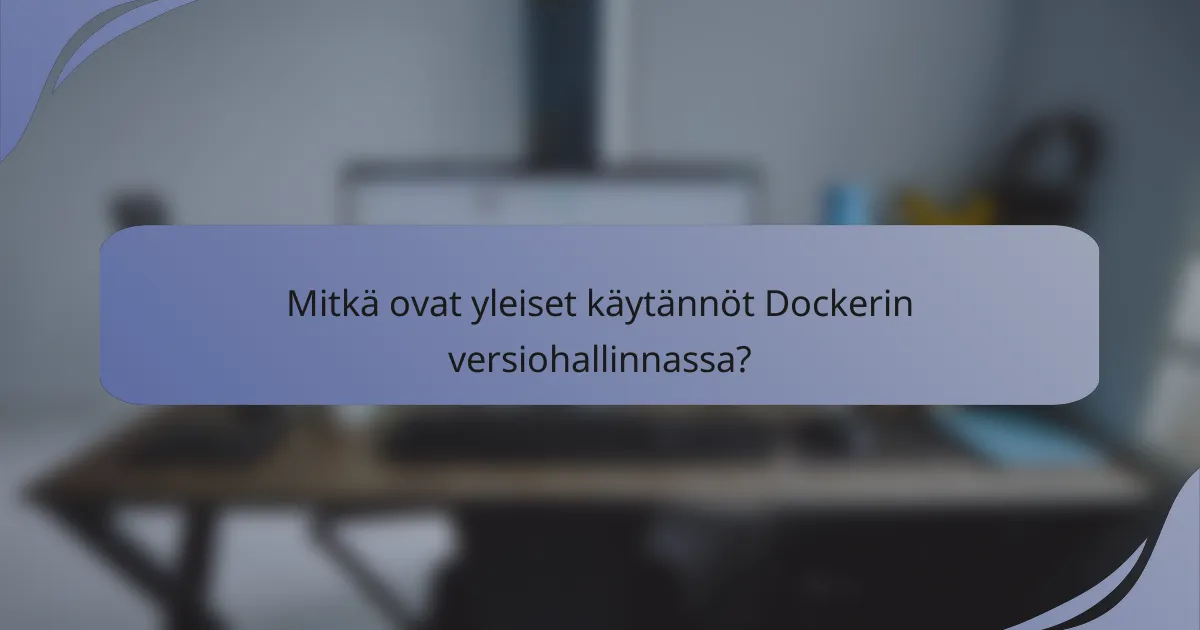 Mitkä ovat yleiset käytännöt Dockerin versiohallinnassa?