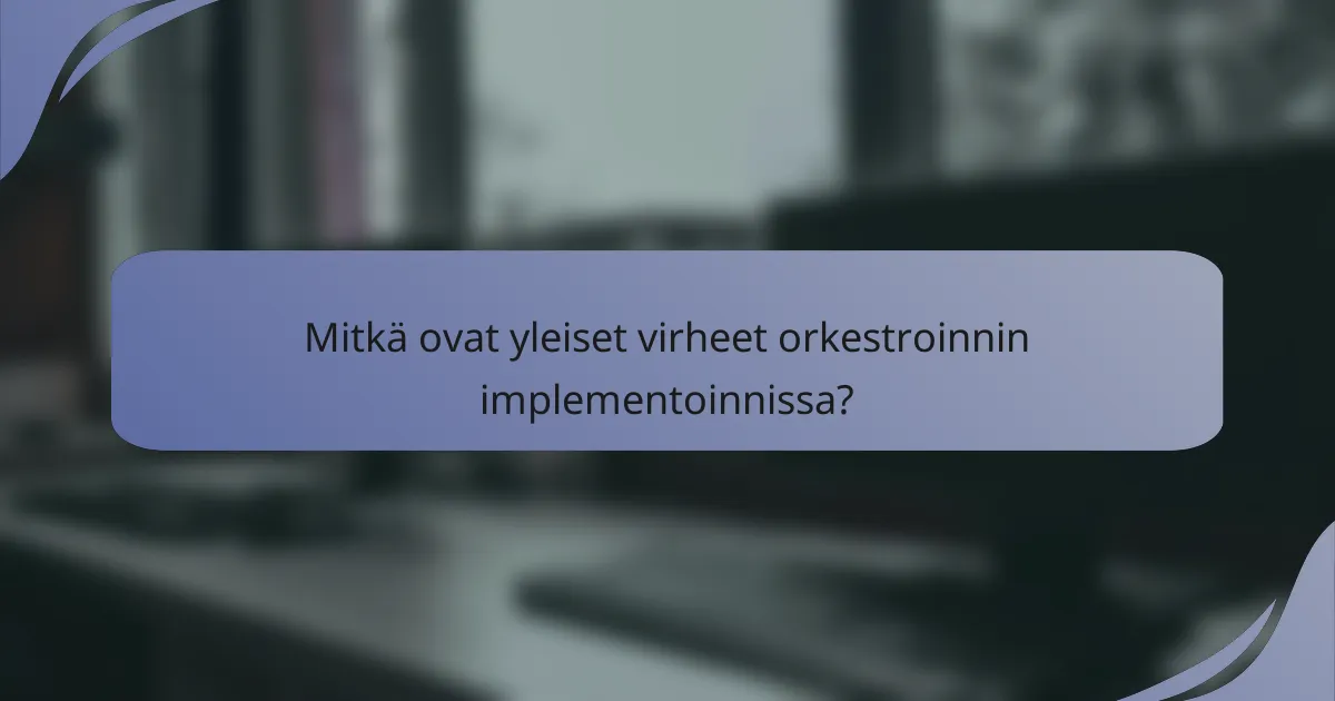 Mitkä ovat yleiset virheet orkestroinnin implementoinnissa?