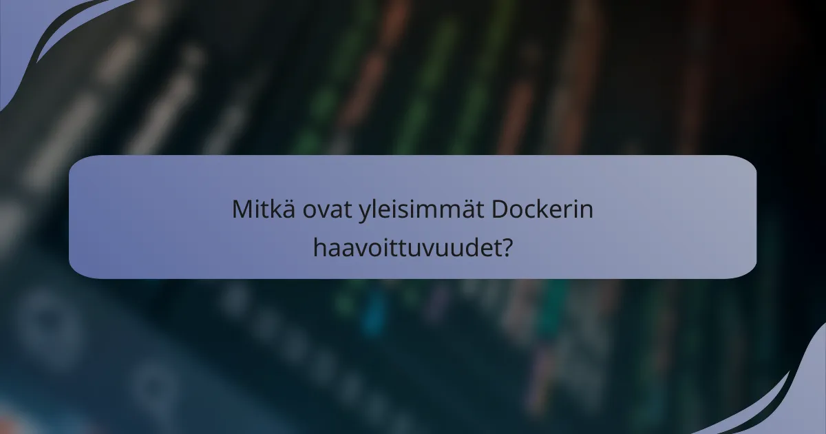 Mitkä ovat yleisimmät Dockerin haavoittuvuudet?