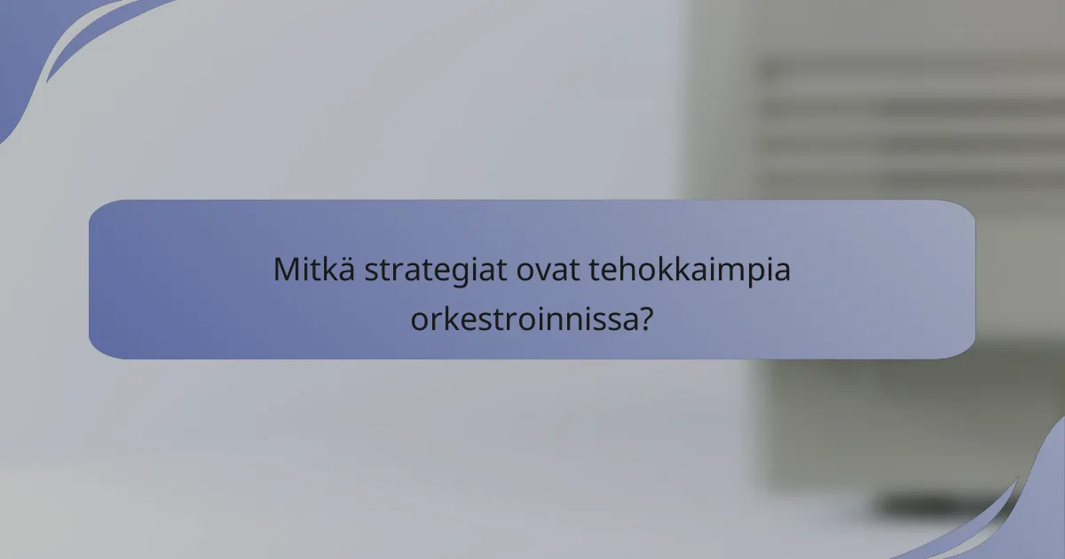 Mitkä strategiat ovat tehokkaimpia orkestroinnissa?