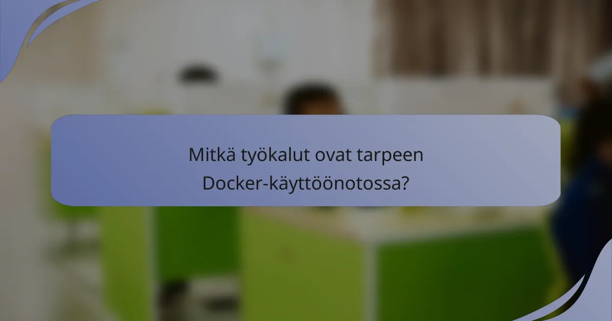 Mitkä työkalut ovat tarpeen Docker-käyttöönotossa?